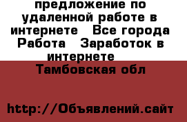 предложение по удаленной работе в интернете - Все города Работа » Заработок в интернете   . Тамбовская обл.